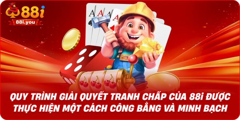 Quy trình giải quyết tranh chấp của 88I được thực hiện một cách công bằng và minh bạch